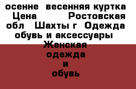 осенне -весенняя куртка › Цена ­ 700 - Ростовская обл., Шахты г. Одежда, обувь и аксессуары » Женская одежда и обувь   